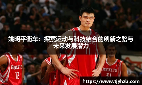姚明平衡车：探索运动与科技结合的创新之路与未来发展潜力