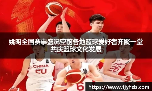 姚明全国赛事盛况空前各地篮球爱好者齐聚一堂共庆篮球文化发展