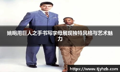 姚明用巨人之手书写字母展现独特风格与艺术魅力