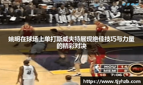 姚明在球场上单打斯威夫特展现绝佳技巧与力量的精彩对决