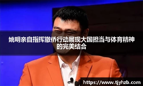 姚明亲自指挥撤侨行动展现大国担当与体育精神的完美结合