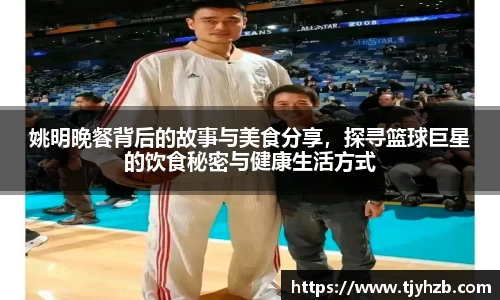 姚明晚餐背后的故事与美食分享，探寻篮球巨星的饮食秘密与健康生活方式
