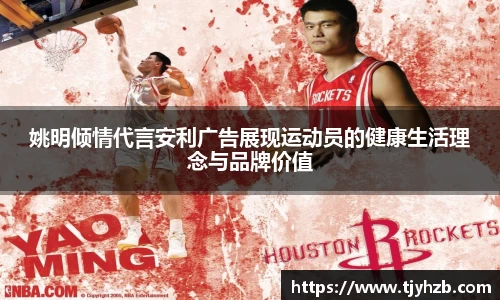 姚明倾情代言安利广告展现运动员的健康生活理念与品牌价值