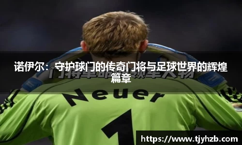 诺伊尔：守护球门的传奇门将与足球世界的辉煌篇章