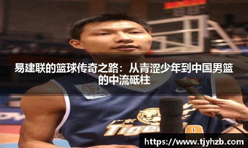 易建联的篮球传奇之路：从青涩少年到中国男篮的中流砥柱
